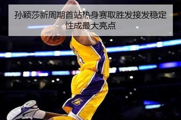 孙颖莎新周期首站热身赛取胜发接发稳定性成最大亮点