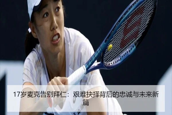 17岁麦克告别拜仁：艰难抉择背后的忠诚与未来新篇